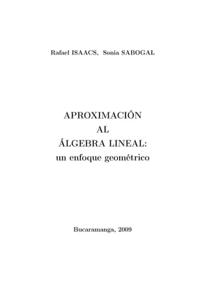 Rafael ISAACS, Sonia SABOGAL
APROXIMACIÓN
AL
ÁLGEBRA LINEAL:
un enfoque geométrico
Bucaramanga, 2009
 