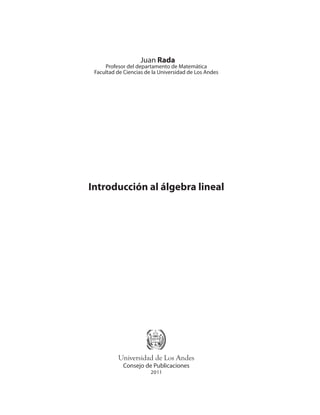Universidad de Los Andes
Consejo de Publicaciones
2011
Juan Rada
Profesor del departamento de Matemática
Facultad de Ciencias de la Universidad de Los Andes
Introducción al álgebra lineal
 
