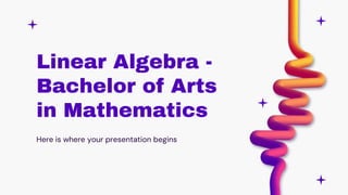 Linear Algebra -
Bachelor of Arts
in Mathematics
Here is where your presentation begins
 