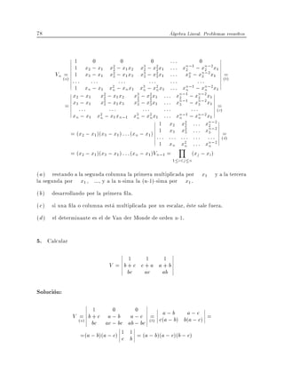 78                                                             Algebra Lineal. Problemas resueltos



            1    0        0          0      :::        0
            1 x2 ; x1 x2 1 2 x2 2 1 : : : x2
                       2;x x      3 ; x2 x        n;1 ; xn;2x
                                                          2   1
       Vn = 1 x3 ; x1 x2 ; x1 x3 x3 ; x2 x1 : : : xn ; xn;2 x1 =
            (a)
                       3          3    3           3    3
                                                                                       (b)
                  ::::::          :::             :::        :::          :::
               1 xn ; x1 xn n 1 xn n 1 : : : xn
                               2 ;x x          3 ; x2 x             n;1 ; xn;2x1
                                                                              n
              x2 ; x1 x2 ; x1 x2 x3 ; x2 x1 : : : xn;1 ; xn;2 x1
                            2                2     2             2         2
              x3 ; x1 x2 ; x1 x3 x3 ; x2 x1 : : : xn;1 ; xn;2 x1 =
            = :::           3                3     3             3         3
                              :::              :::        :::          :::         (c)
              xn ; x1 x2 ; x1 xn;1 x3 ; x2 x1 : : : xn;1 ; xn;2 x1
                          n                 n      n             n         n
                                                      1 x2 x2 : : : xn;2
                                                                    2           2
                                                      1 x3 x2 : : : xn;2 =
             = (x2 ; x1 )(x3 ; x1 ) : : : (xn ; x1 ) : : : : : : : : : : : : :3: :
                                                                    3
                                                                                      (d)
                                                      1 xn x2 : : : xn;2
                                                                 Y n            n
             = (x2 ; x1 )(x3 ; x1 ) : : : (xn ; x1 )Vn;1 =             (xj ; xi )
                                                                1   i<j n

( a ) restando a la segunda columna la primera multiplicada por x1                  y a la tercera
la segunda por x1 , ..., y a la n-sima la (n-1)-sima por x1 .
( b ) desarrollando por la primera la.
( c ) si una la o columna esta multiplicada por un escalar, este sale fuera.
( d ) el determinante es el de Van der Monde de orden n-1.

5. Calcular
                                          1       1        1
                                   V = b+c c+a a+b
                                        bc  ac  ab

Solucion:
                            1       0         0
                  V (=) b + c a ; b a ; c (=) c(a ; bb) b(aa; cc) =
                     a bc ac ; bc ab ; bc b     a;          ;
                        =(a ; b)(a ; c) 1 1 = (a ; b)(a ; c)(b ; c)
                                        c b
 