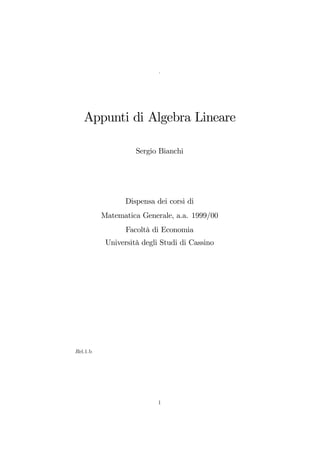 .
Appunti di Algebra Lineare
Sergio Bianchi
Dispensa dei corsi di
Matematica Generale, a.a. 1999/00
Facoltà di Economia
Università degli Studi di Cassino
Rel.1.b
1
 