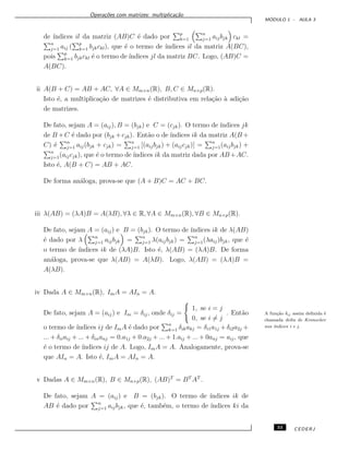 Opera¸c˜oes com matrizes: multiplica¸c˜ao
M ´ODULO 1 - AULA 3
de ´ındices il da matriz (AB)C ´e dado por p
k=1
n
j=1 aijbjk ckl =
n
j=1 aij ( p
k=1 bjkckl), que ´e o termo de ´ındices il da matriz A(BC),
pois p
k=1 bjkckl ´e o termo de ´ındices jl da matriz BC. Logo, (AB)C =
A(BC).
ii A(B + C) = AB + AC, ∀A ∈ Mm×n(R), B, C ∈ Mn×p(R).
Isto ´e, a multiplica¸c˜ao de matrizes ´e distributiva em rela¸c˜ao `a adi¸c˜ao
de matrizes.
De fato, sejam A = (aij), B = (bjk) e C = (cjk). O termo de ´ındices jk
de B +C ´e dado por (bjk +cjk). Ent˜ao o de ´ındices ik da matriz A(B +
C) ´e n
j=1 aij(bjk + cjk) = n
j=1 [(aijbjk) + (aijcjk)] = n
j=1(aijbjk) +
n
j=1(aijcjk), que ´e o termo de´ındices ik da matriz dada por AB+AC.
Isto ´e, A(B + C) = AB + AC.
De forma an´aloga, prova-se que (A + B)C = AC + BC.
iii λ(AB) = (λA)B = A(λB), ∀λ ∈ R, ∀A ∈ Mm×n(R), ∀B ∈ Mn×p(R).
De fato, sejam A = (aij) e B = (bjk). O termo de ´ındices ik de λ(AB)
´e dado por λ n
j=1 aijbjk = n
j=1 λ(aijbjk) = n
j=1(λaij)bjk, que ´e
o termo de ´ındices ik de (λA)B. Isto ´e, λ(AB) = (λA)B. De forma
an´aloga, prova-se que λ(AB) = A(λB). Logo, λ(AB) = (λA)B =
A(λB).
iv Dada A ∈ Mm×n(R), ImA = AIn = A.
De fato, sejam A = (aij) e Im = δij, onde δij =
1, se i = j
0, se i = j
. Ent˜ao A fun¸c˜ao δij assim deﬁnida ´e
chamada delta de Kronecker
nos ´ındices i e j.o termo de ´ındices ij de ImA ´e dado por n
k=1 δikakj = δi1a1j +δi2a2j +
... + δiiaij + ... + δinanj = 0.a1j + 0.a2j + ... + 1.aij + ... + 0anj = aij, que
´e o termo de ´ındices ij de A. Logo, ImA = A. Analogamente, prova-se
que AIn = A. Isto ´e, ImA = AIn = A.
v Dadas A ∈ Mm×n(R), B ∈ Mn×p(R), (AB)T
= BT
AT
.
De fato, sejam A = (aij) e B = (bjk). O termo de ´ındices ik de
AB ´e dado por n
j=1 aijbjk, que ´e, tamb´em, o termo de ´ındices ki da
33 CEDERJ
 