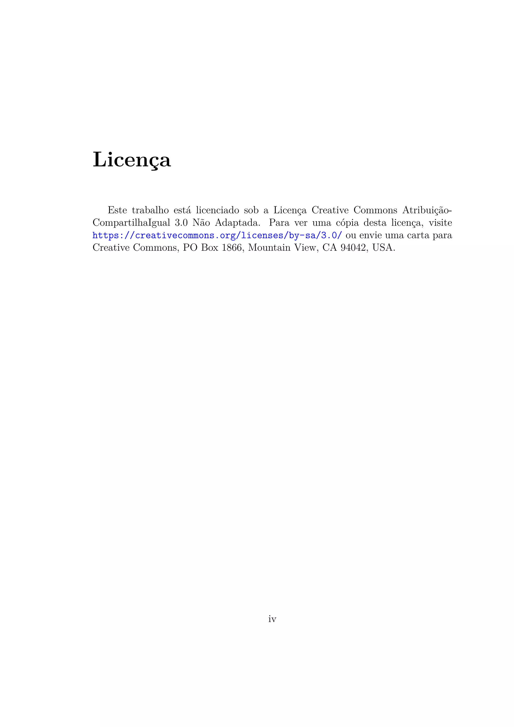 Licença
Este trabalho está licenciado sob a Licença Creative Commons Atribuição-
CompartilhaIgual 3.0 Não Adaptada. Para ver uma cópia desta licença, visite
https://creativecommons.org/licenses/by-sa/3.0/ ou envie uma carta para
Creative Commons, PO Box 1866, Mountain View, CA 94042, USA.
iv
 