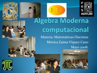 Materia: Matemáticas Discretas
   Mónica Zaima Víquez Cano
                  Mayo 2008.