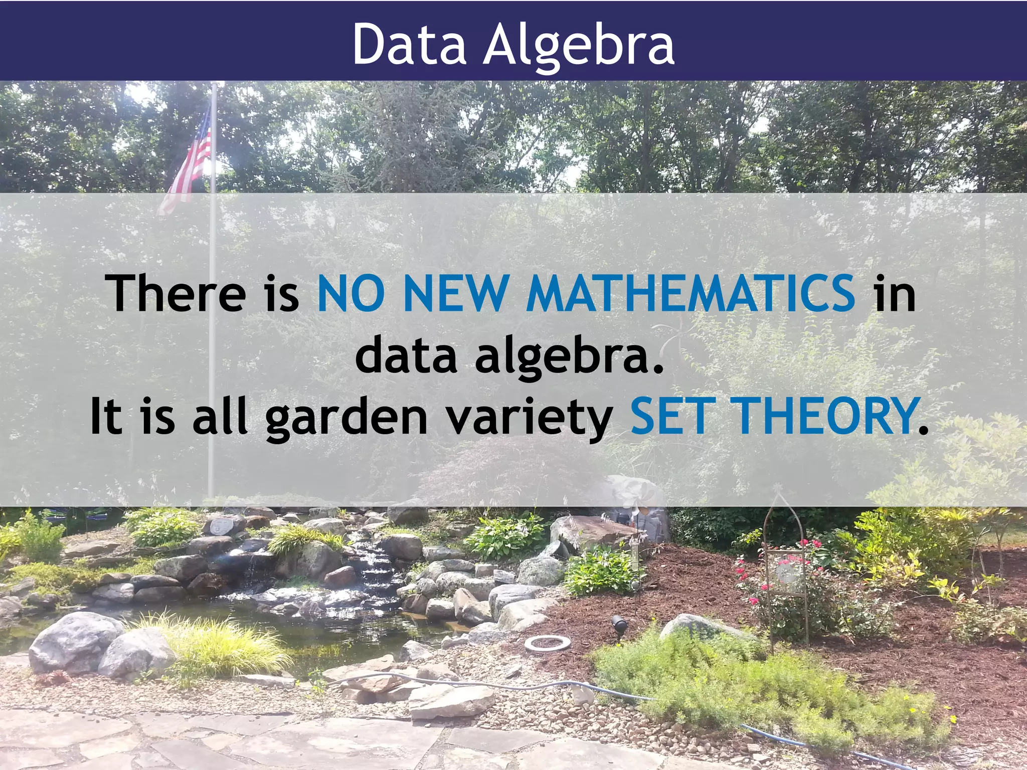 Data Algebra
There is NO NEW MATHEMATICS in
data algebra.
It is all garden variety SET THEORY.
 