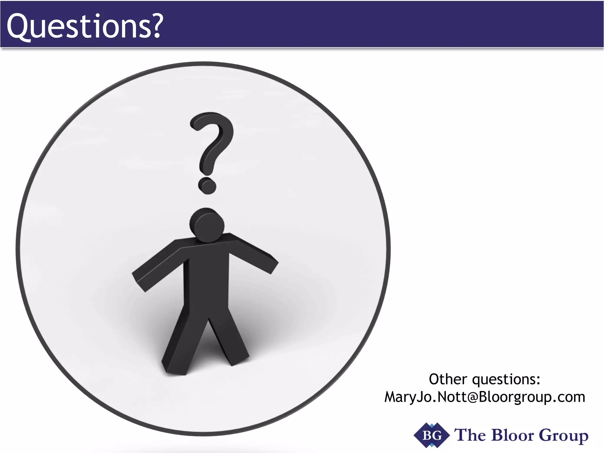 Questions?
Other questions:
MaryJo.Nott@Bloorgroup.com
 
