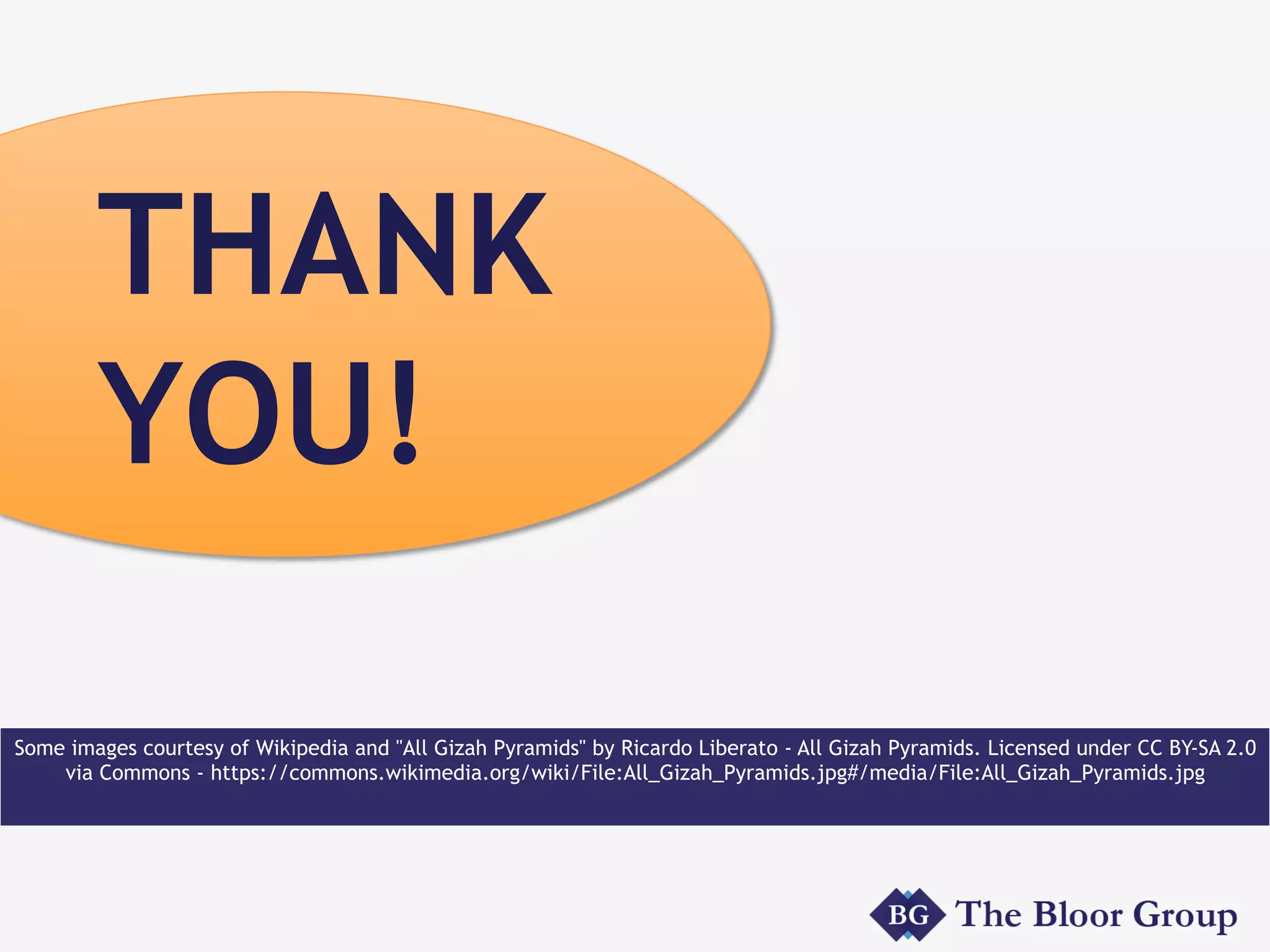 THANK
YOU!
Some images courtesy of Wikipedia and "All Gizah Pyramids" by Ricardo Liberato - All Gizah Pyramids. Licensed under CC BY-SA 2.0
via Commons - https://commons.wikimedia.org/wiki/File:All_Gizah_Pyramids.jpg#/media/File:All_Gizah_Pyramids.jpg
 