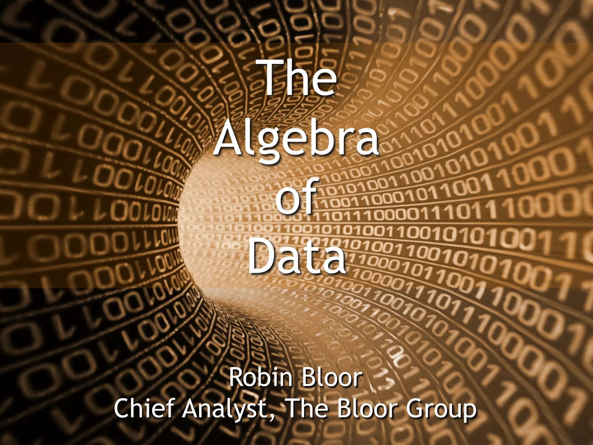 The
Algebra
of
Data
Robin Bloor
Chief Analyst, The Bloor Group
 