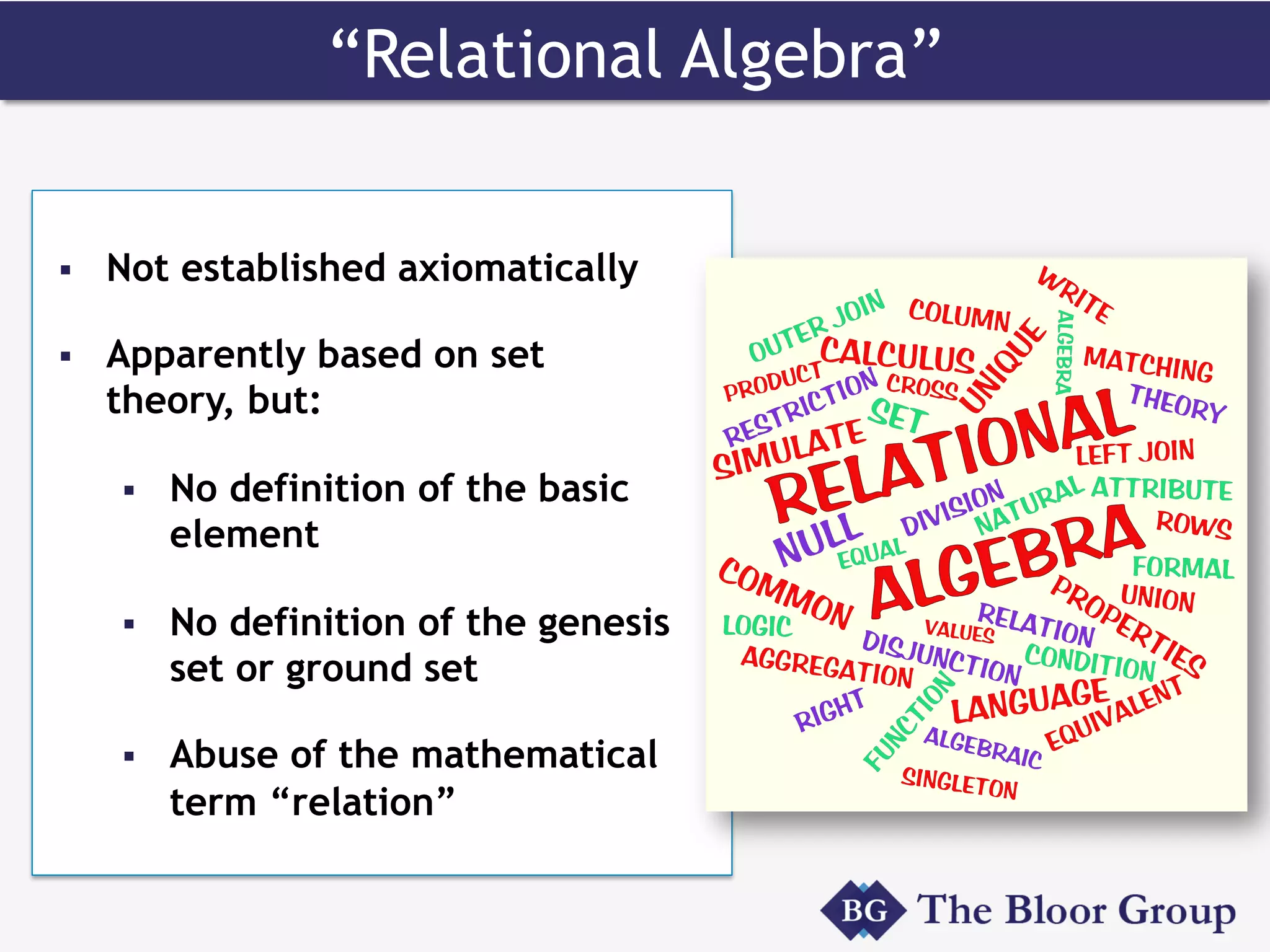 “Relational Algebra”
§  Not established axiomatically
§  Apparently based on set
theory, but:
§  No definition of the basic
element
§  No definition of the genesis
set or ground set
§  Abuse of the mathematical
term “relation”
 
