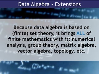 Data Algebra - Extensions
Because data algebra is based on
(finite) set theory, it brings ALL of
finite mathematics with it: numerical
analysis, group theory, matrix algebra,
vector algebra, topology, etc.
 