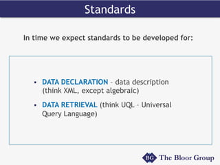 In time we expect standards to be developed for:
§  DATA DECLARATION – data description
(think XML, except algebraic)
§  DATA RETRIEVAL (think UQL – Universal
Query Language)
Standards
 