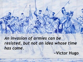 An invasion of armies can be
resisted, but not an idea whose time
has come.
~Victor Hugo
 
