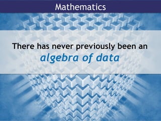 Mathematics
There has never previously been an
algebra of data
 