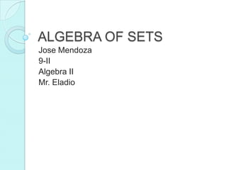ALGEBRA OF SETS
Jose Mendoza
9-II
Algebra II
Mr. Eladio
 