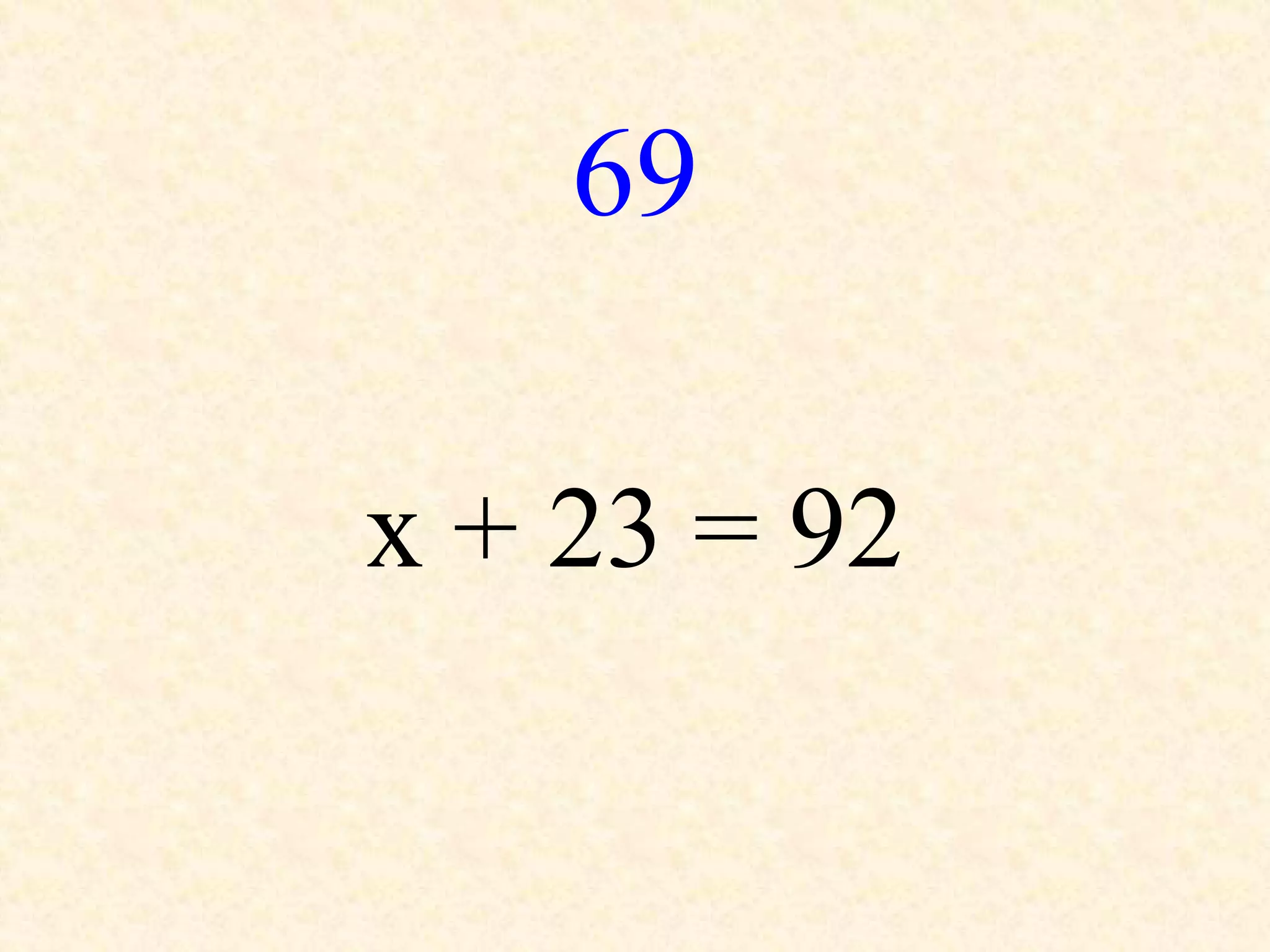 69
x + 23 = 92