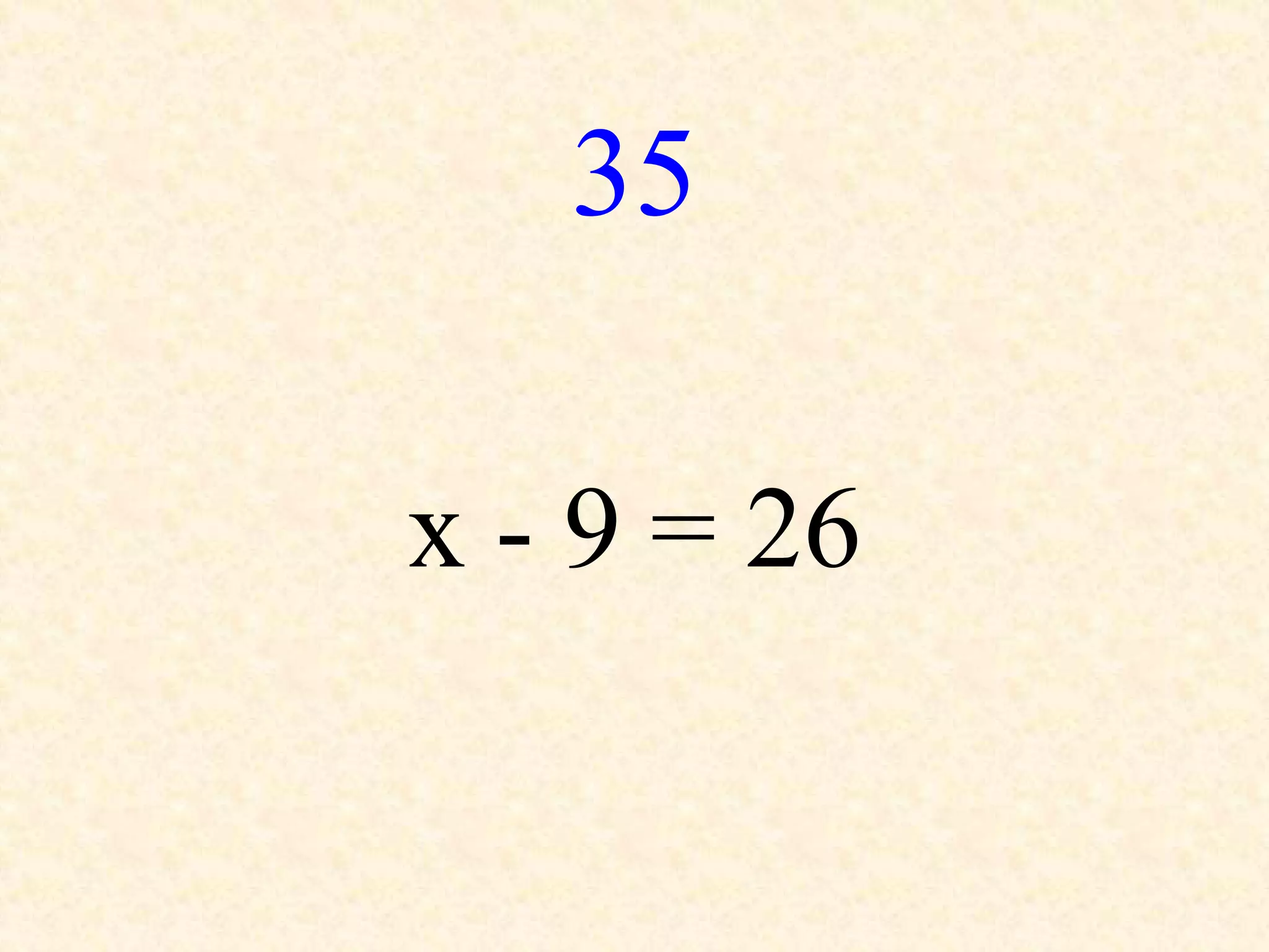 35
x - 9 = 26