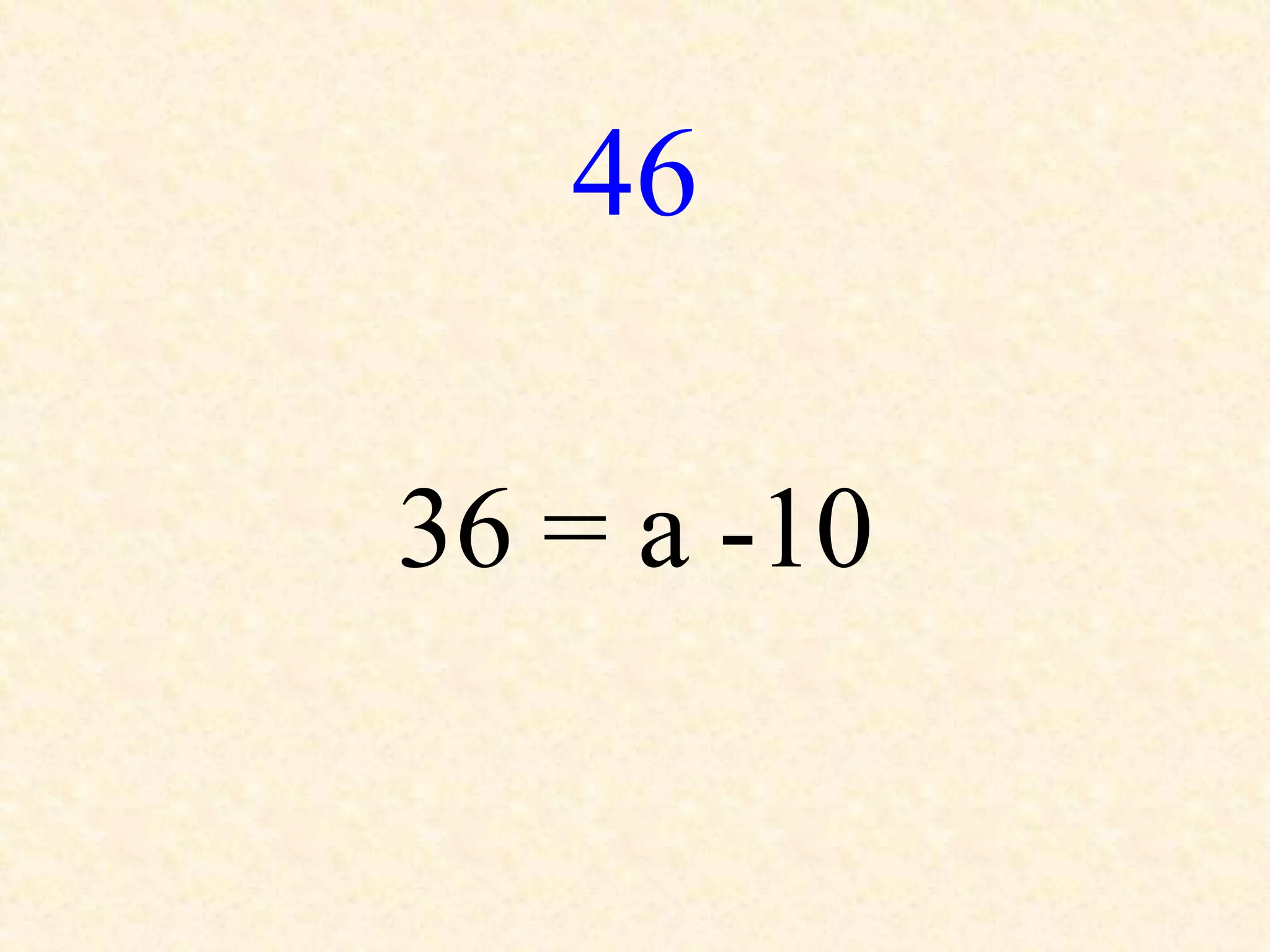 46
36 = a -10