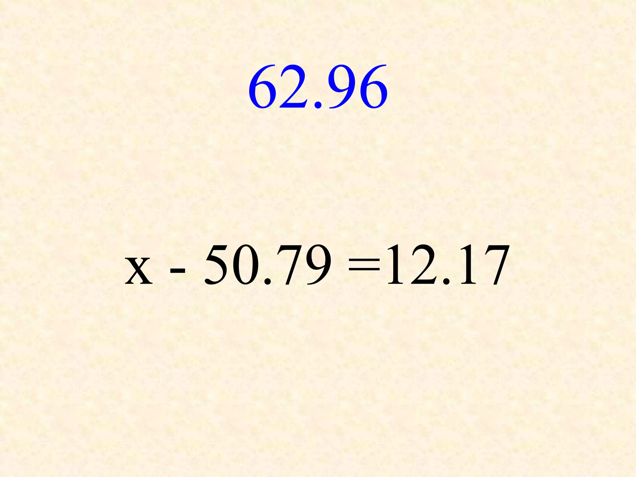 62.96
x - 50.79 =12.17