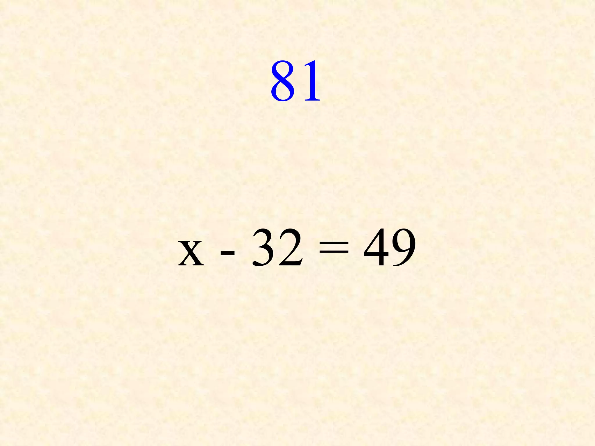 81
x - 32 = 49