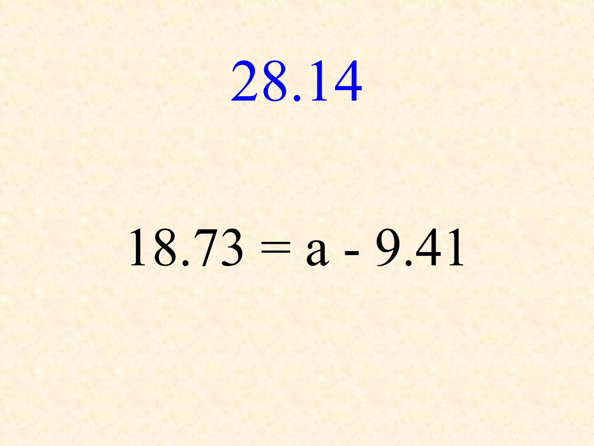 28.14
18.73 = a - 9.41