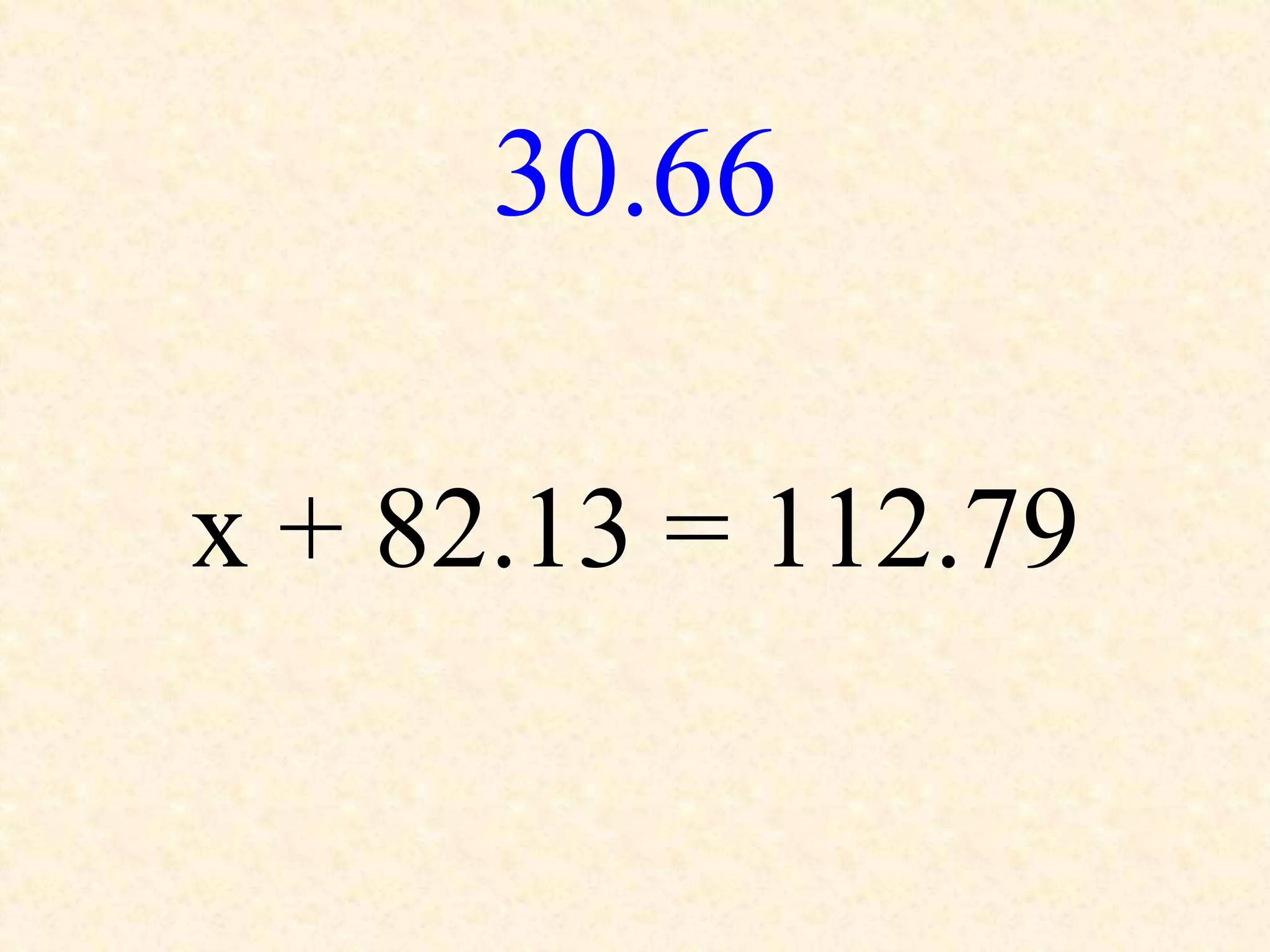 30.66
x + 82.13 = 112.79