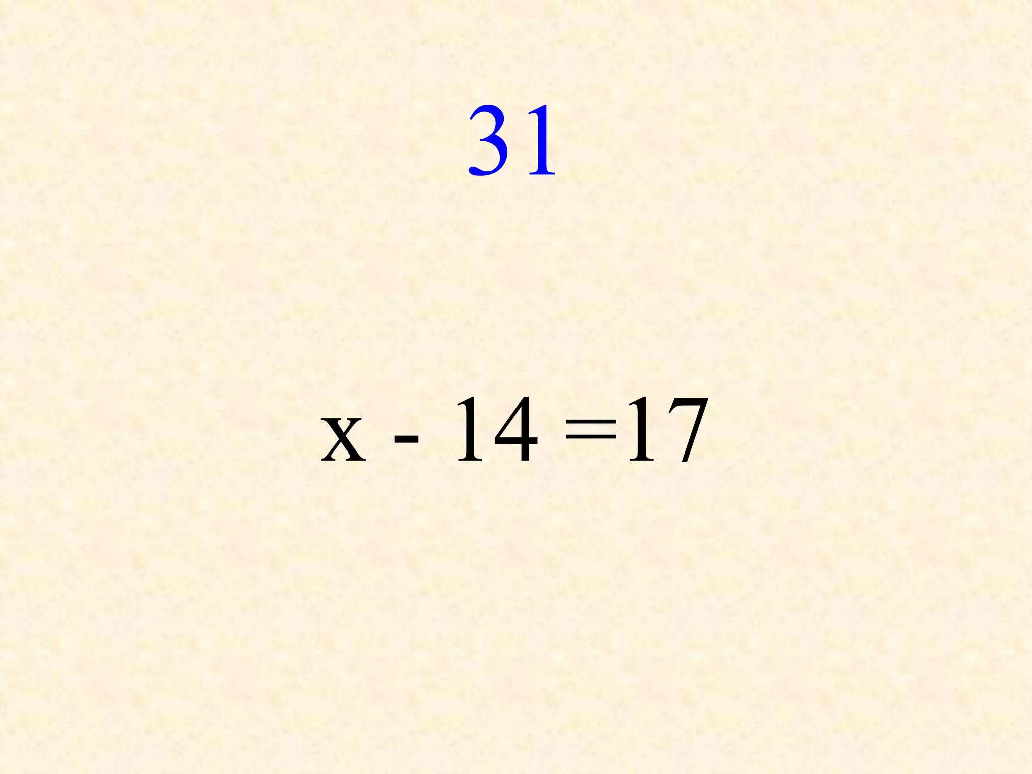 31
x - 14 =17