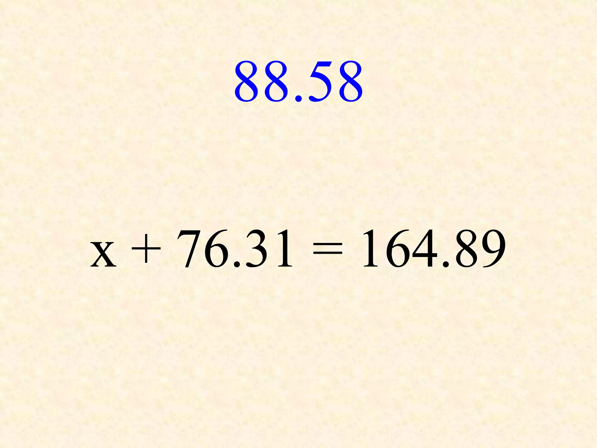 88.58
x + 76.31 = 164.89