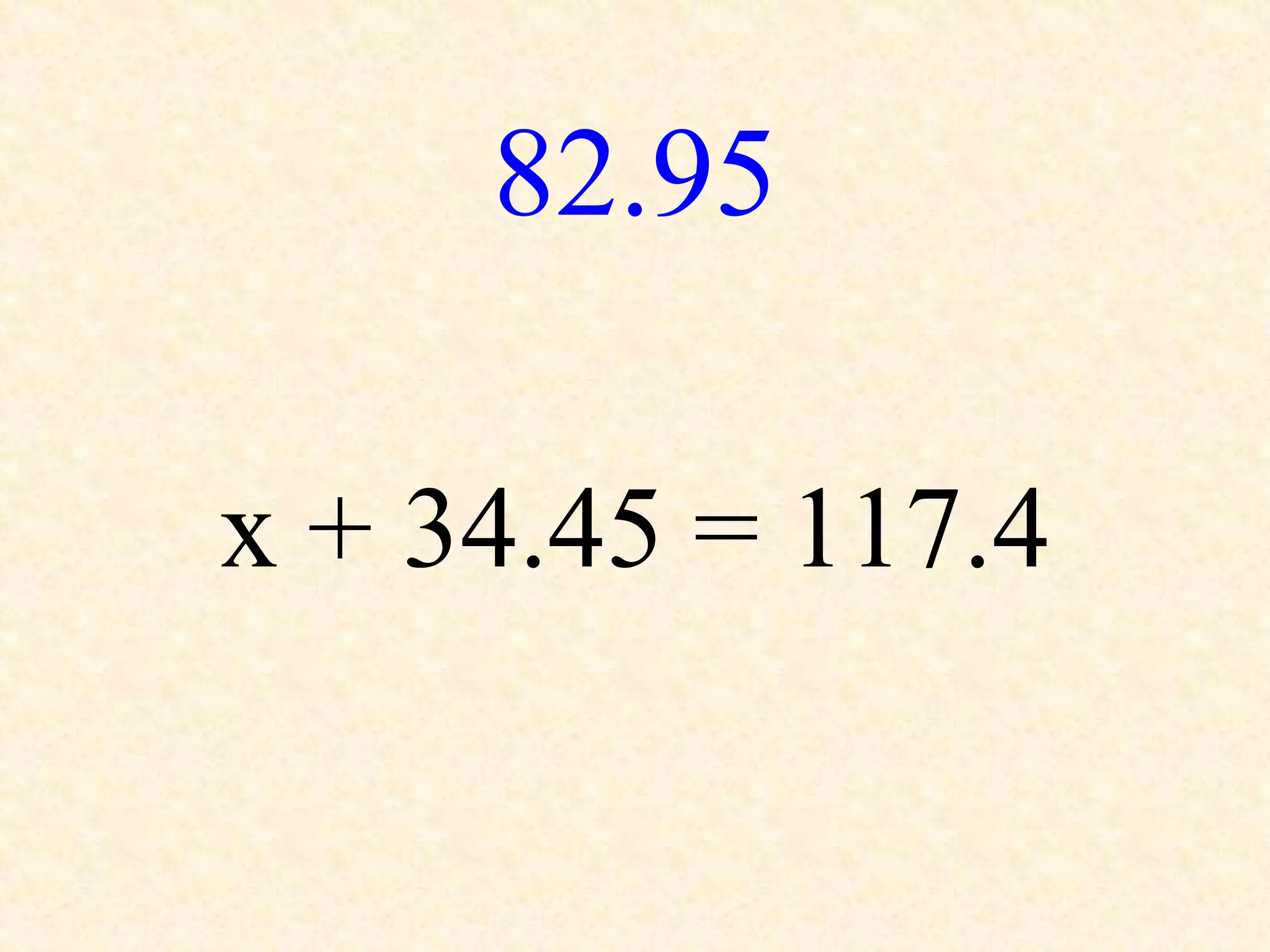 82.95
x + 34.45 = 117.4