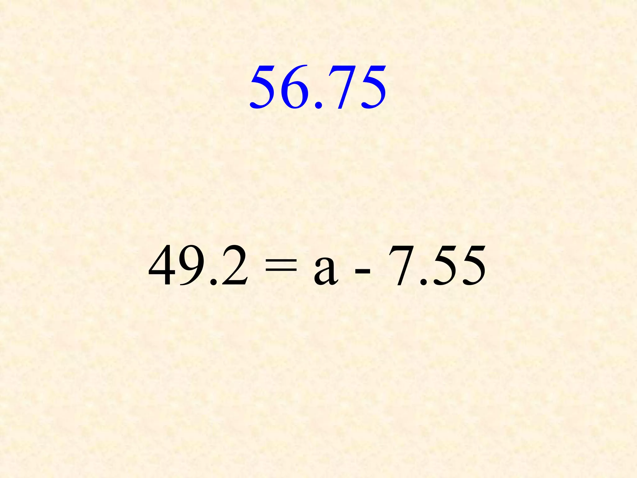 56.75
49.2 = a - 7.55