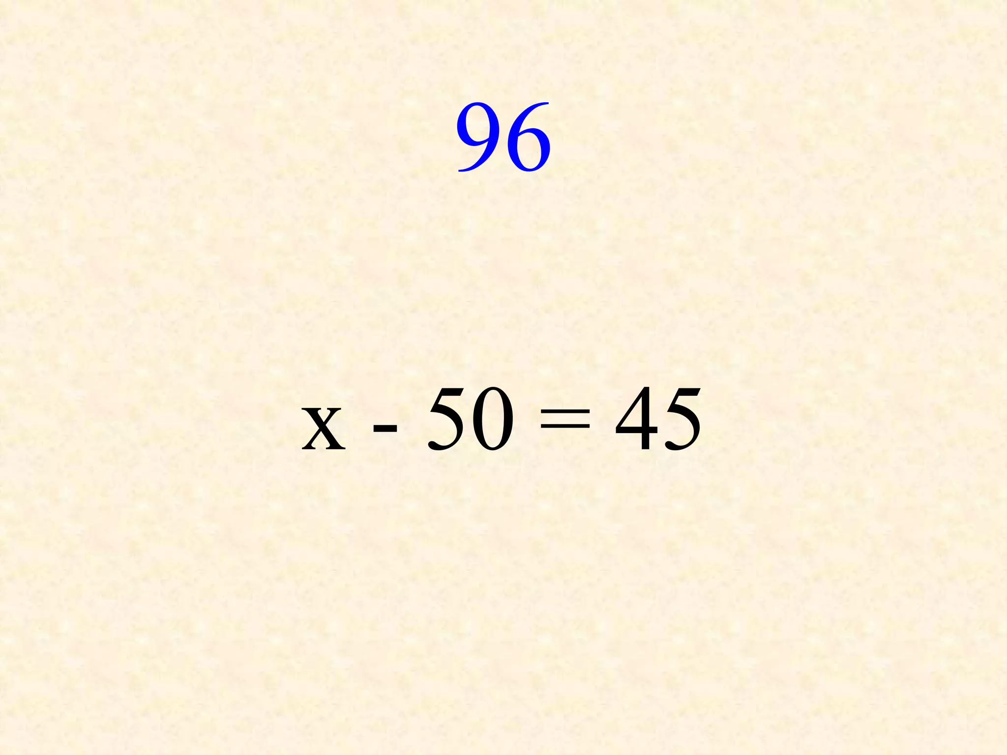 96
x - 50 = 45