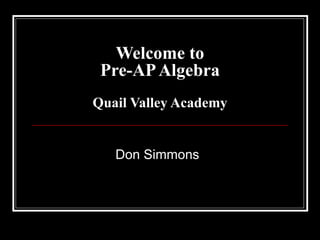 Welcome to Pre-AP Algebra Quail Valley Academy Don Simmons 