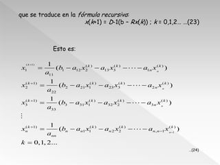 que se traduce en la fórmula recursiva:
                       x(k+1) = D-1(b – Rx(k)) ; k = 0,1,2… …(23)



             ...