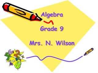 Algebra
Grade 9
Mrs. N. Wilson
 
