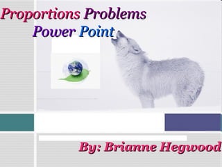 By: Brianne HegwoodBy: Brianne Hegwood
ProportionsProportions ProblemsProblems
PowerPower PointPoint
 