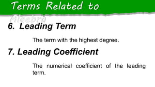 Terms Related to
Algebra
6. Leading Term
The term with the highest degree.
7. Leading Coefficient
The numerical coefficient of the leading
term.
 