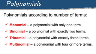 Polynomials according to number of terms:
Polynomials
 Monomial – a polynomial with only one term.
 Binomial – a polynomial with exactly two terms.
 Trinomial – a polynomial with exactly three terms.
 Multinomial – a polynomial with four or more terms.
 