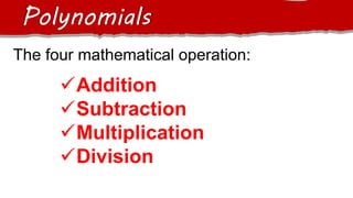 The four mathematical operation:
Polynomials
Addition
Subtraction
Multiplication
Division
 