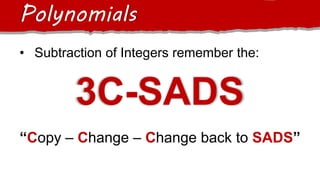 Polynomials
• Subtraction of Integers remember the:
3C-SADS
“Copy – Change – Change back to SADS”
 
