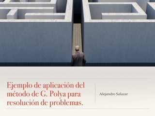 Ejemplo de aplicación del
método de G. Polya para
resolución de problemas.
Alejandro Salazar
 