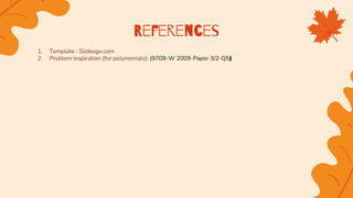 1. Template : Slidesgo.com
2. Problem inspiration (for polynomials): (9709-W 2009-Paper 3/2-Q5)
References
 