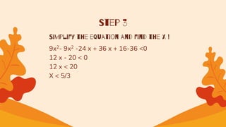 Step 3
Simplify the equation and find the x !
9x2- 9x2 -24 x + 36 x + 16-36 <0
12 x - 20 < 0
12 x < 20
X < 5/3
 
