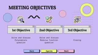 Solve and discuss
Polynomials
question
1st Objective 2nd Objective
Solve and discuss
Modulus Function
question
3rd Objective
Closing
MEETING OBJECTIVES
Back Agenda Next
 