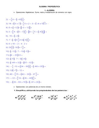 ÁLGEBRA PROPEDÉUTICA
1.- ALGEBRA
 Operaciones Algebraicas: Suma, resta y multiplicación de números con signo.
 Operaciones con potencias de un mismo número.
 