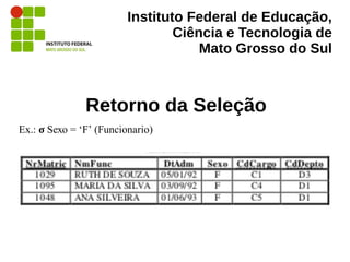 Instituto Federal de Educação,
Ciência e Tecnologia de
Mato Grosso do Sul
Retorno da Seleção
Ex.: σ Sexo = ‘F’ (Funcionario)
 