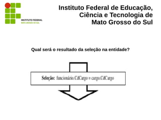 Instituto Federal de Educação,
Ciência e Tecnologia de
Mato Grosso do Sul
Qual será o resultado da seleção na entidade?
 