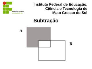 Instituto Federal de Educação,
Ciência e Tecnologia de
Mato Grosso do Sul
Subtração
 