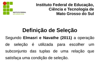 Instituto Federal de Educação,
Ciência e Tecnologia de
Mato Grosso do Sul
Definição de Seleção
Segundo Elmasri e Navathe (...