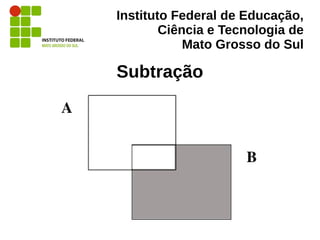 Instituto Federal de Educação,
Ciência e Tecnologia de
Mato Grosso do Sul
Subtração
 