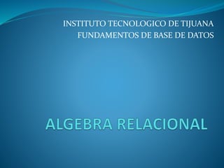 INSTITUTO TECNOLOGICO DE TIJUANA
FUNDAMENTOS DE BASE DE DATOS
 