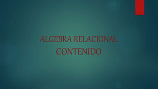 ALGEBRA RELACIONAL
CONTENIDO
 